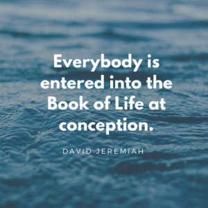 Everybody is entered into the Book of Life at conception.