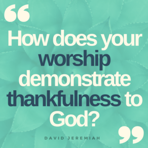 How does your worship demonstrate thankfulness to God?