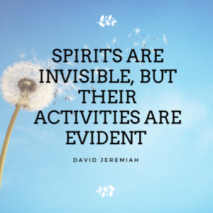 Spirits are invisible, but their activities are evident