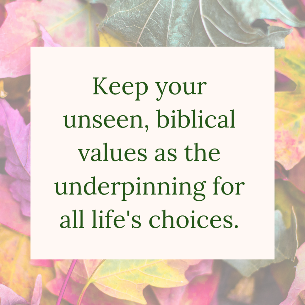 Meme: Keep your unseen, biblical values as the underpinning for all life's choices.