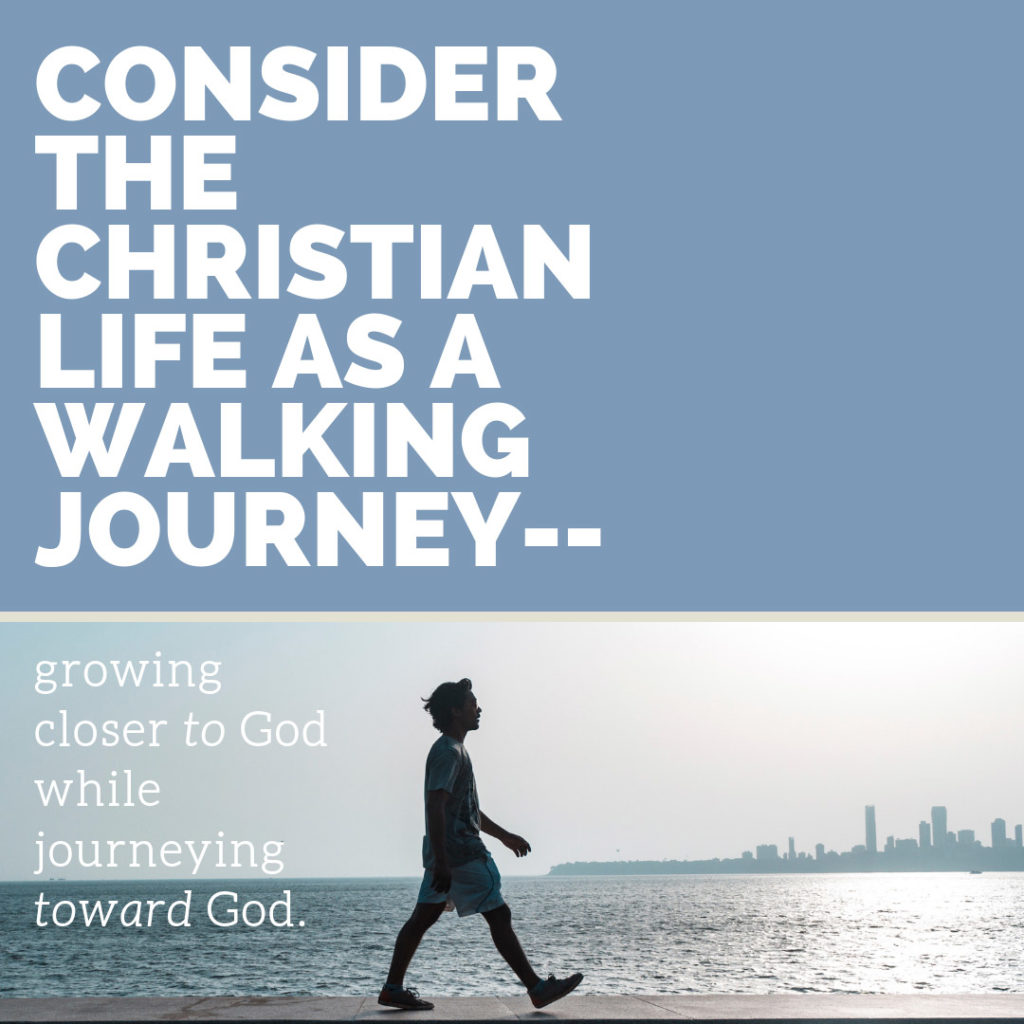 Meme: Consider the Christian life as a walking journey--growing closer to God while journeying toward God.