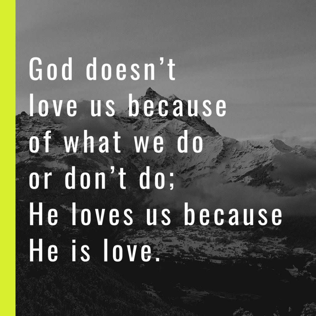 Meme: God doesn't love us because of what we do or don't do; He loves us because He is love.