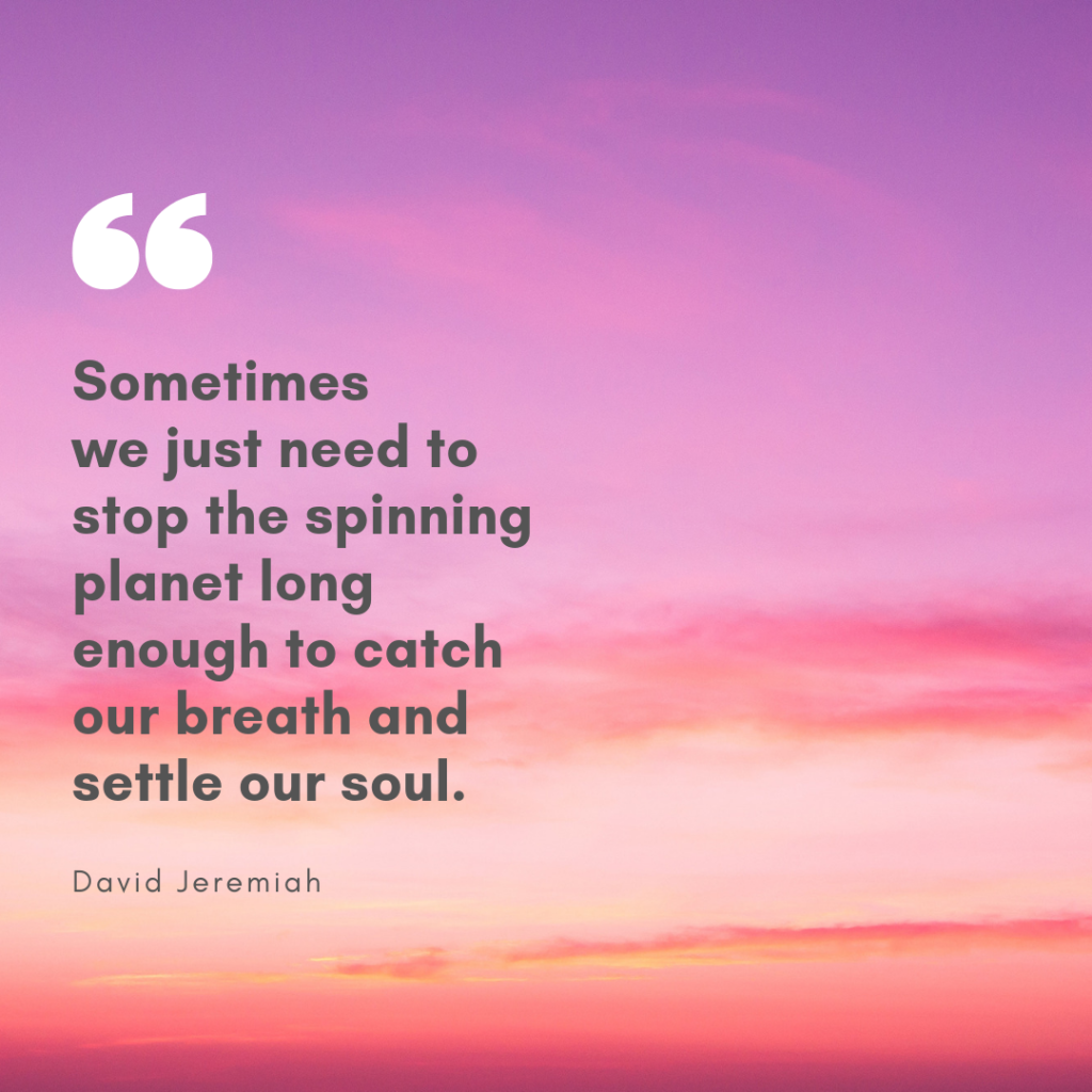 Meme: Sometimes we just need to stop the spinning planet long enough to catch our breath and settle our soul. David Jeremiah