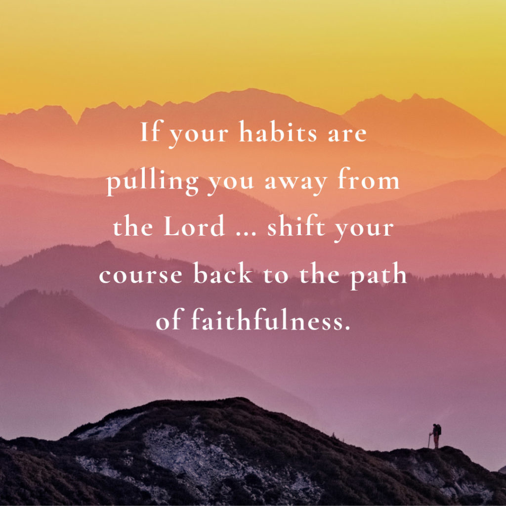 Meme: If your habits are pulling you away from the Lord ... shift your course back to the path of faithfulness.