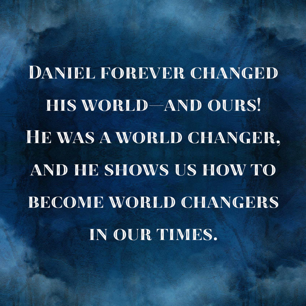 Meme: Daniel forever changed his world--and ours! He was a world changer, and he shows us how to become world changers in our times.
