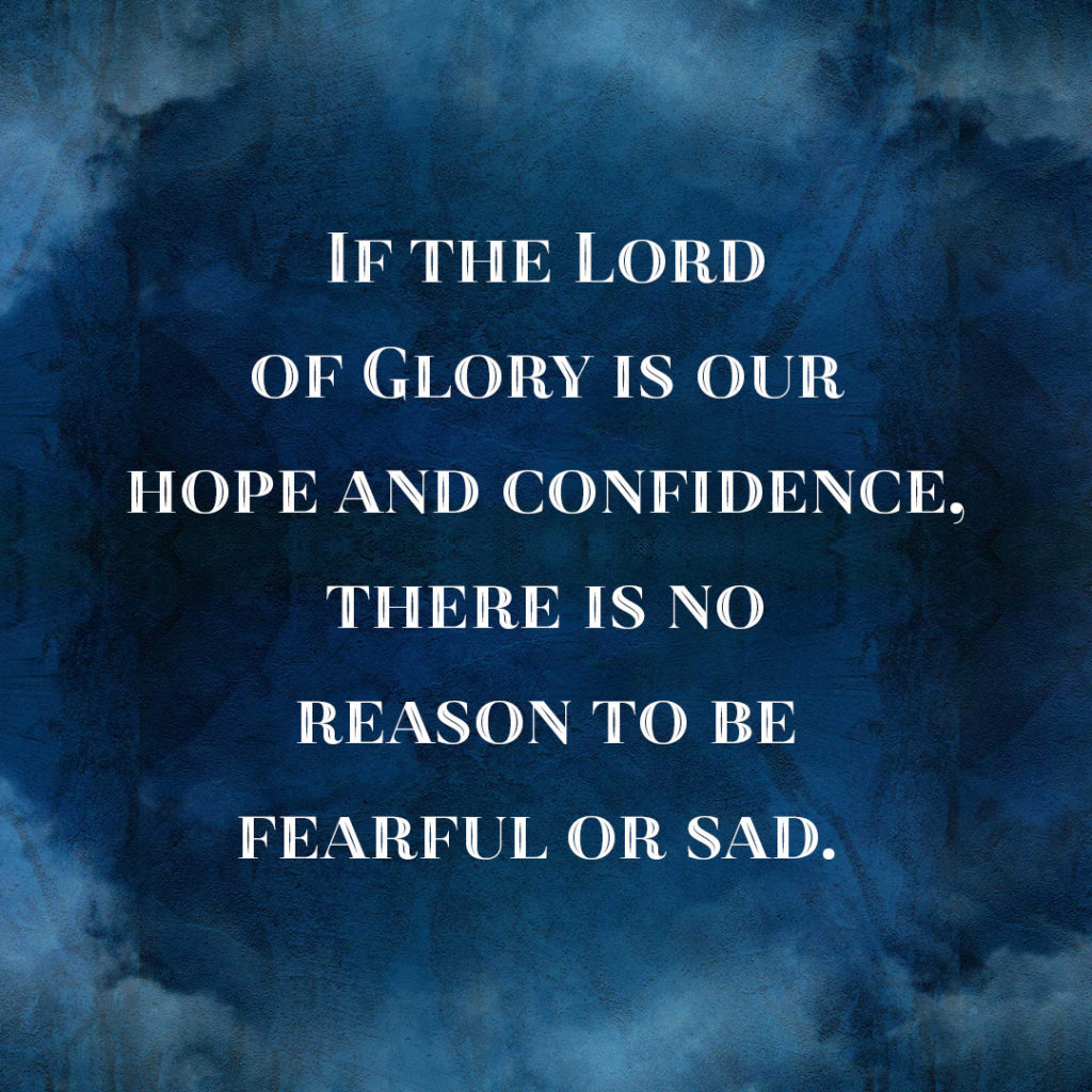 Meme: If the Lord of Glory is our hope and confidence, there is no reason to be fearful or sad.