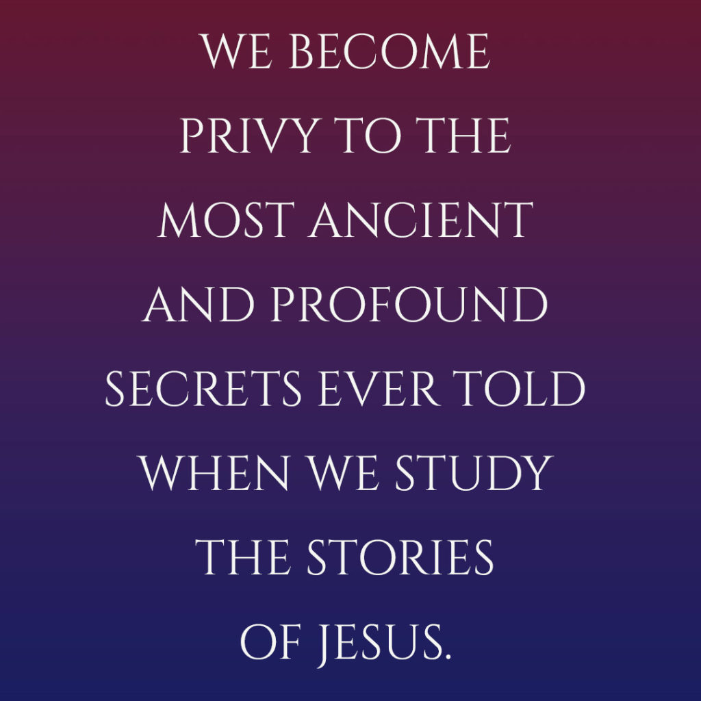 Meme: We become privy to the most ancient and profound secrets ever told when we study the stories of Jesus.