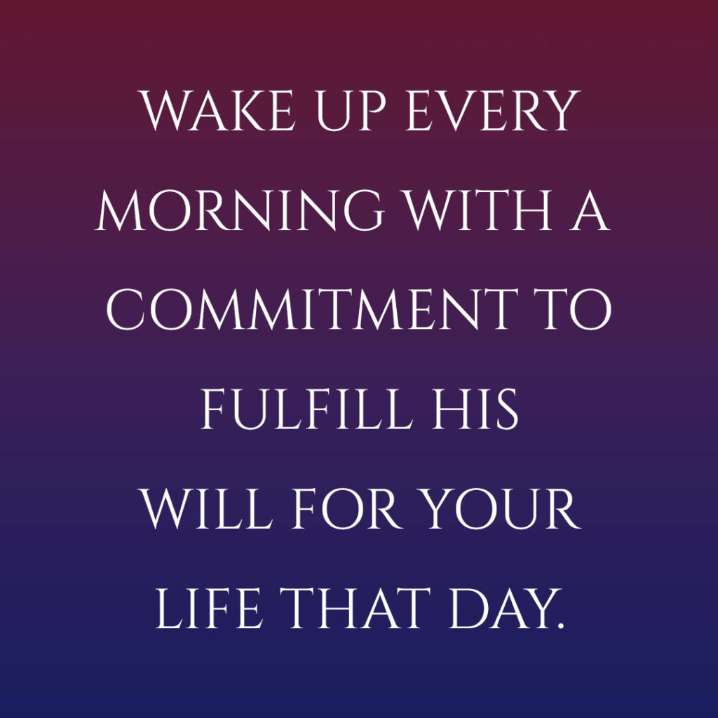 Meme: Wake up every morning with a commitment to fulfill His will for your life that day.
