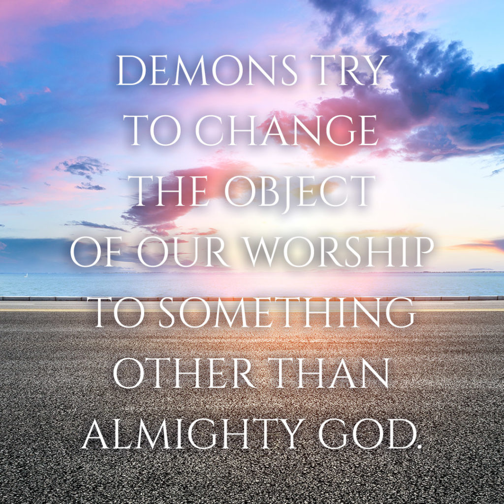 Meme: Demons try to change the object of our worship to something other than Almighty God.