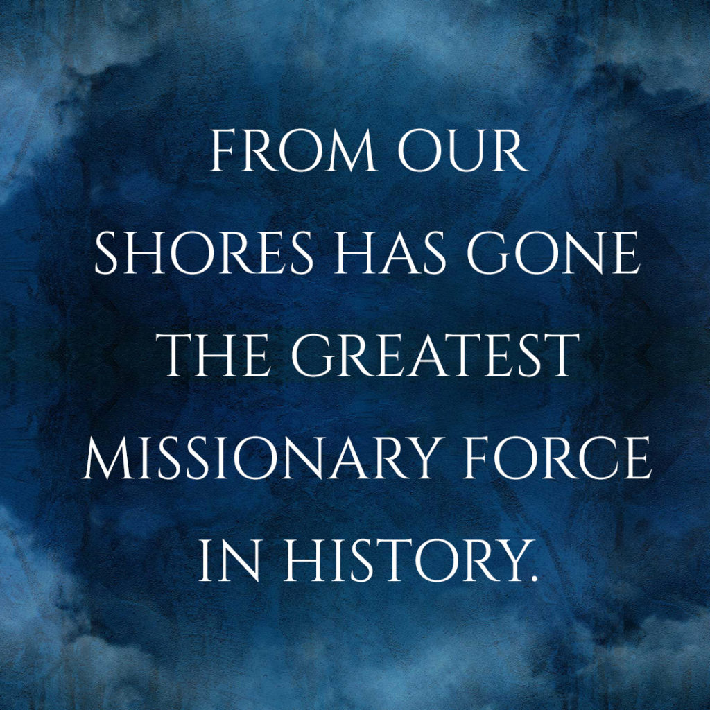 Meme: From our shores has gone the greatest missionary force in history.