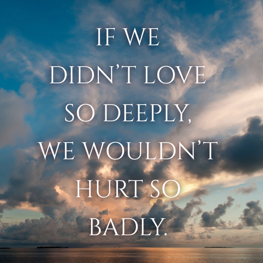 Meme: If we didn't love so deeply, we wouldn't hurt so badly.