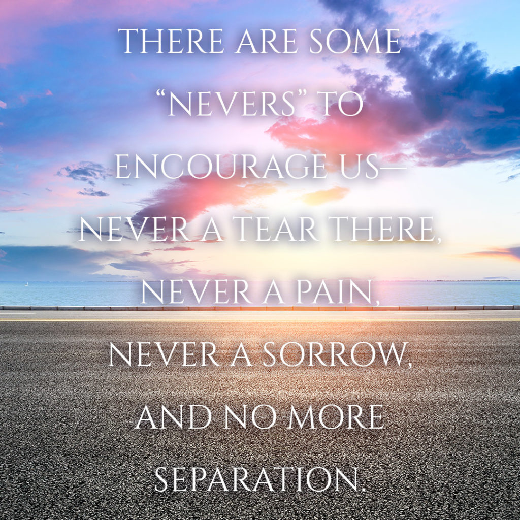 Meme: There are some "nevers" to encourage us--never a tear there, never a pain, never a sorrow, and no more separation.