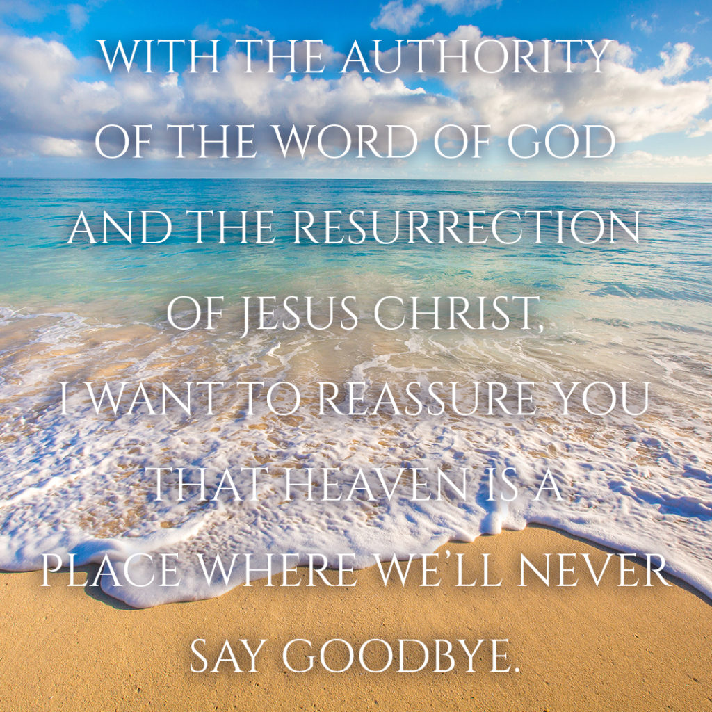 Meme: With the authority of the Word of God and the Resurrection of Jesus Christ, I want to reassure you that heaven is a place where we'll never say goodbye.