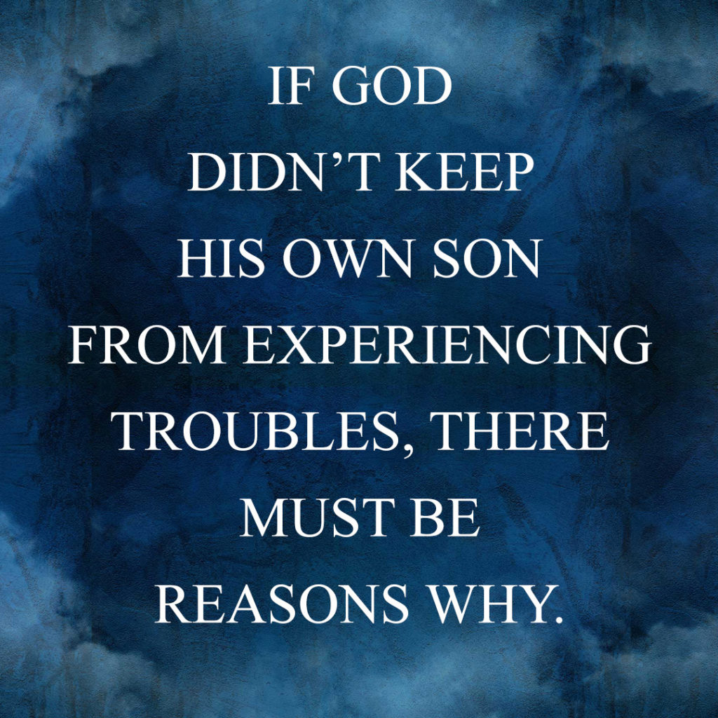 Meme: If God didn't keep his own Son from experiencing troubles, there must be reasons why.