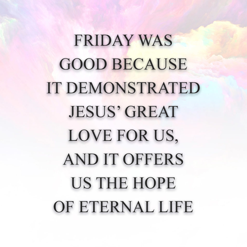 Meme: Friday was good because it demonstrated Jesus' great love for us, and it offers us the hope of eternal life.