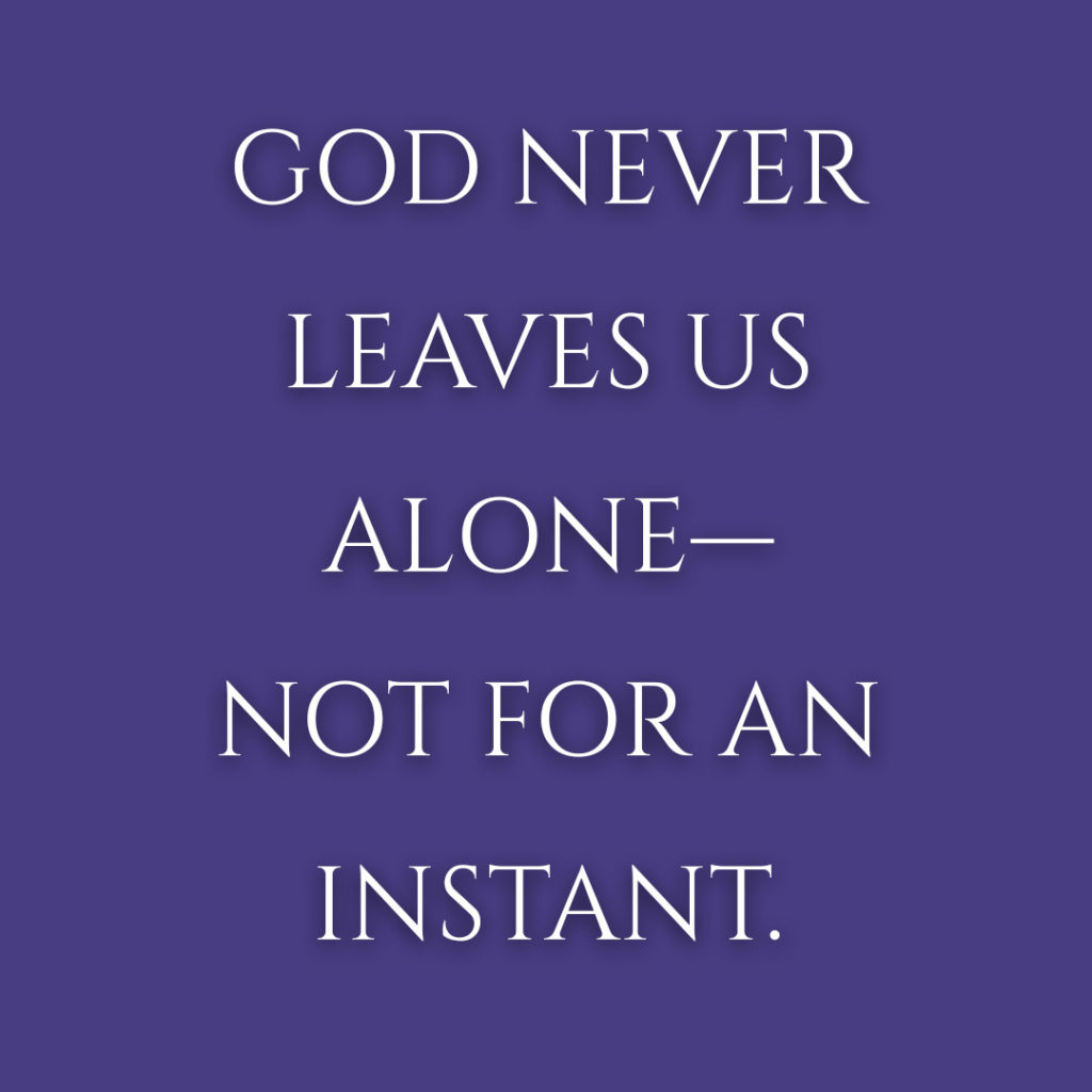 Meme: God never leaves us alone--not for an instant.