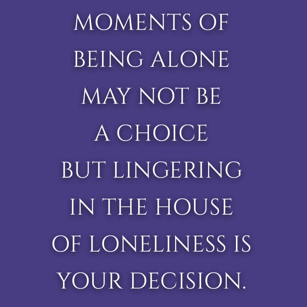 Meme: Moments of being alone may not be a choice but lingering in the house of loneliness is your decision.