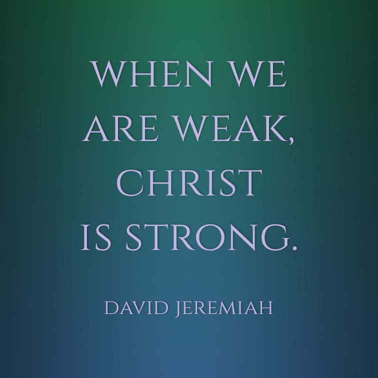 Meme: When we are weak, Christ is strong. David Jeremiah