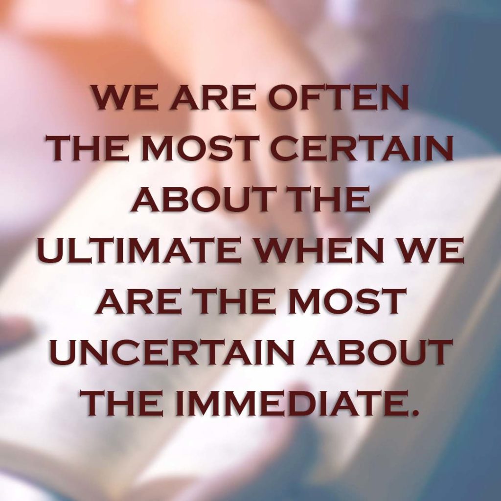 Meme: We are often the most certain about the ultimate when we are the most uncertain about the immediate.