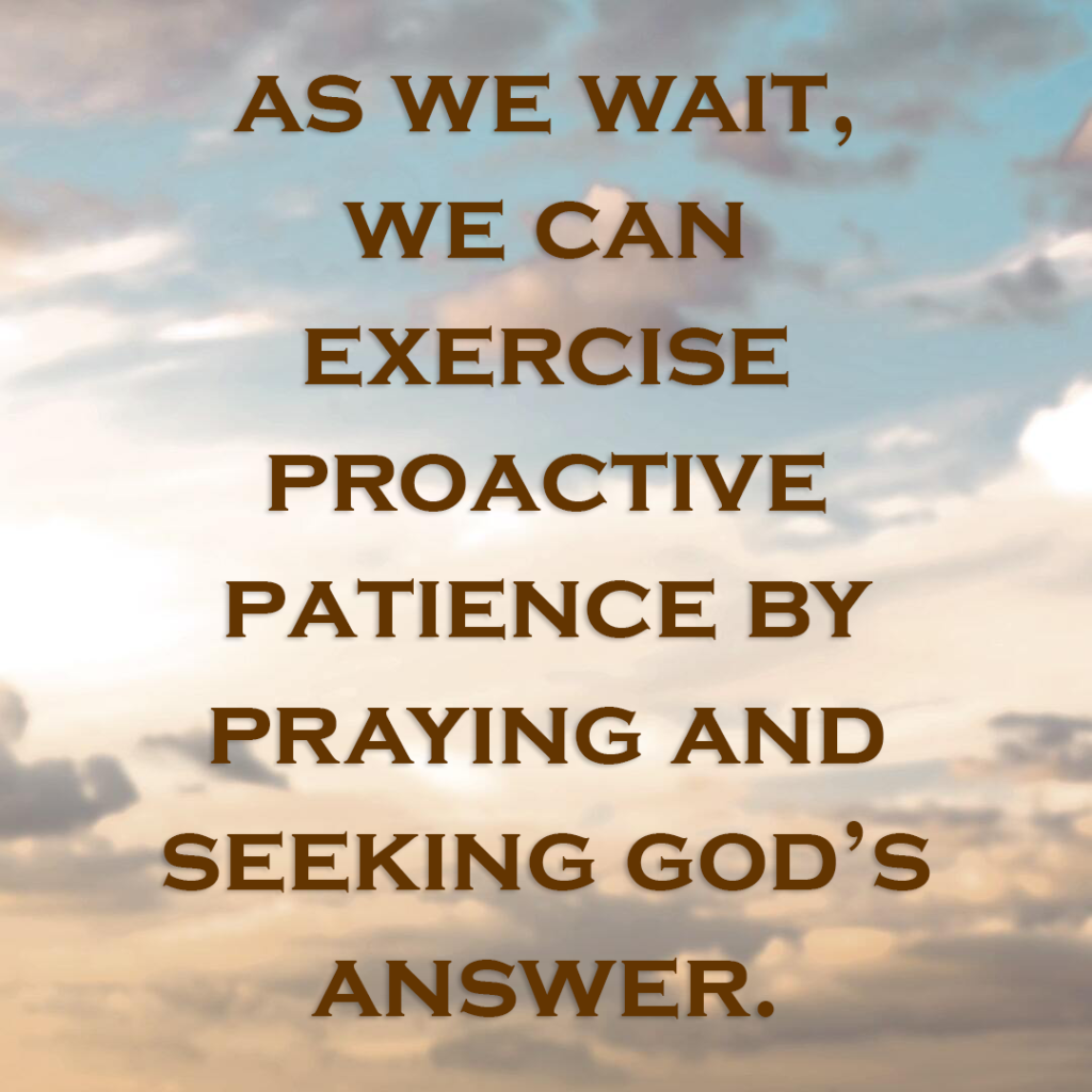 Meme: As we wait, we can exercise proactive patience by praying and seeking God's answer.