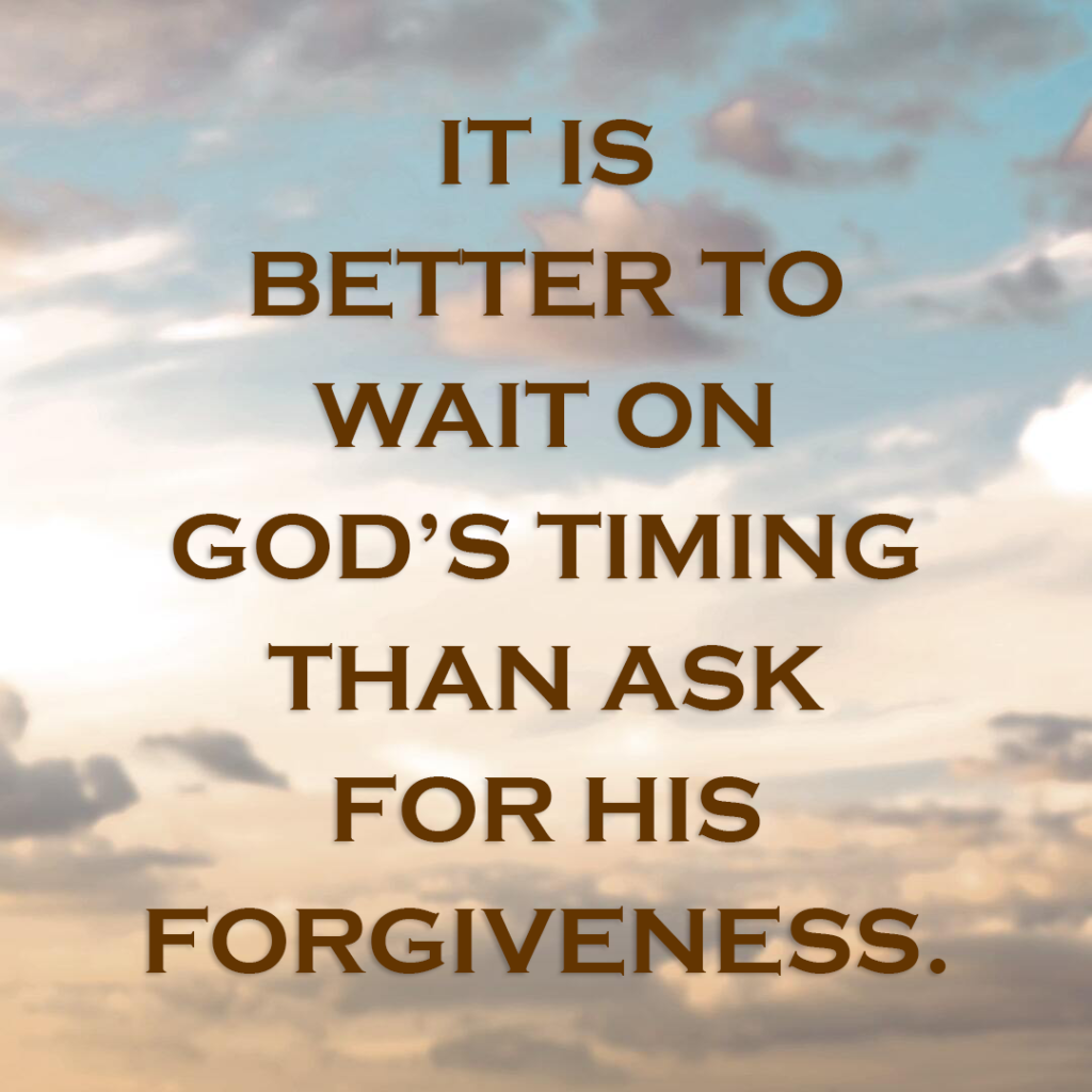 Meme: It is far better to wait on God's timing than ask for His forgiveness.