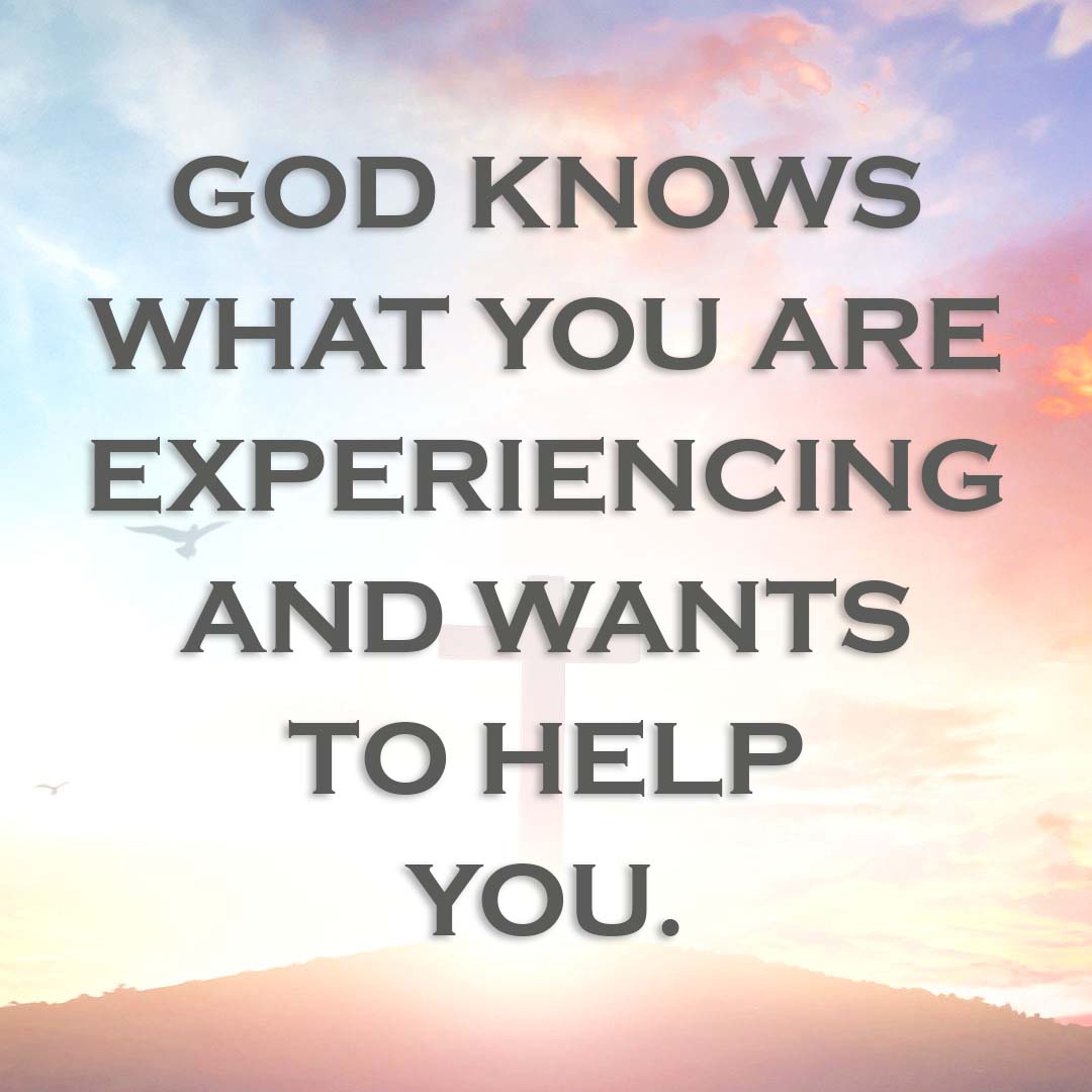 Meme: God knows what you are experiencing and wants to help you.