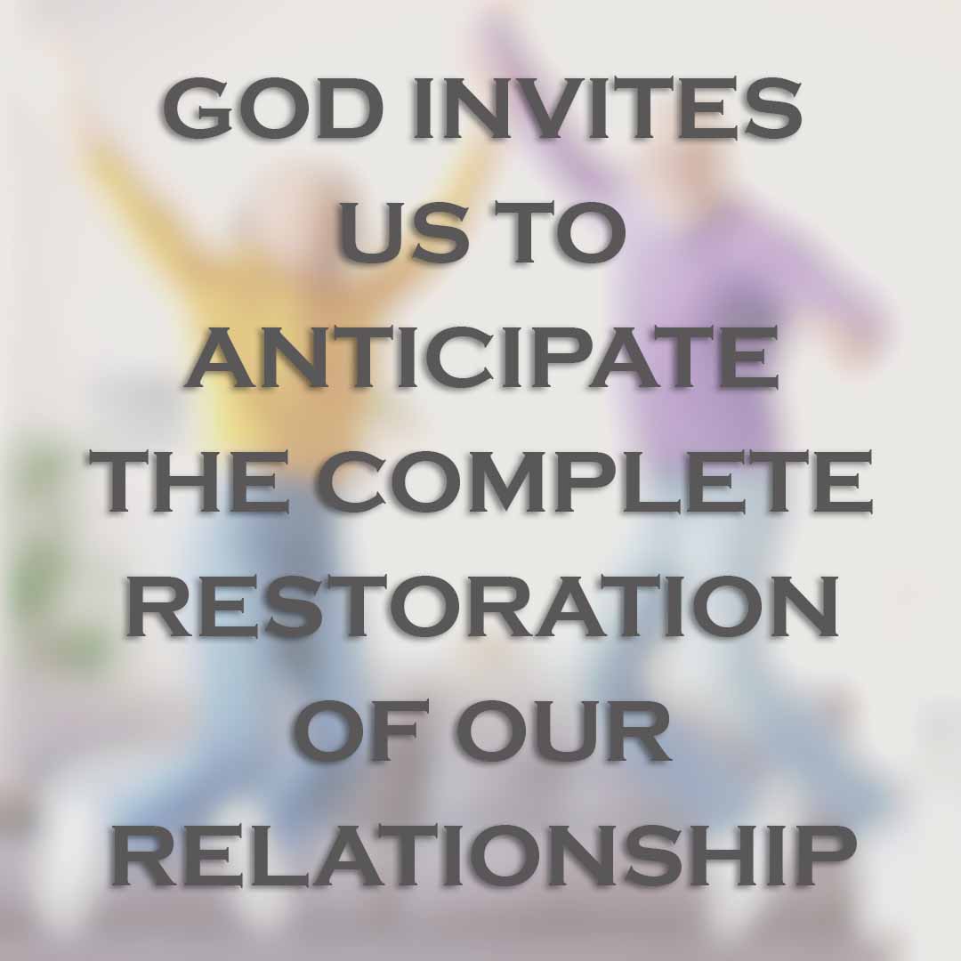 God invites us to anticipate the complete restoration of our relationship