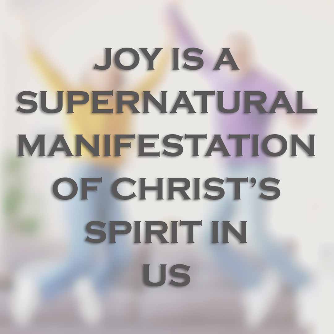 Joy is a supernatural manifestation of Christ’s Spirit in us