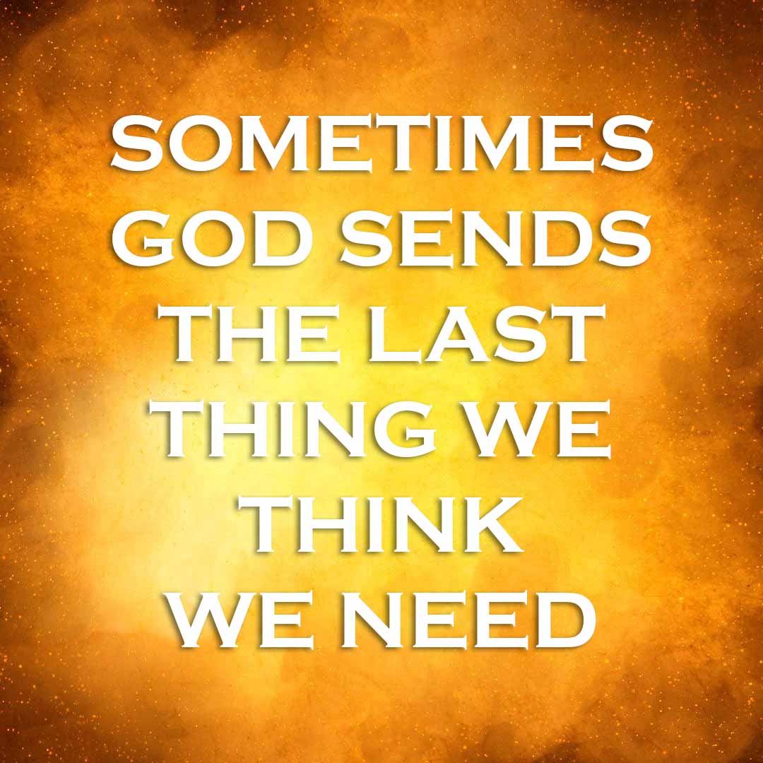 Meme: Sometimes God sends the last thing we think we need