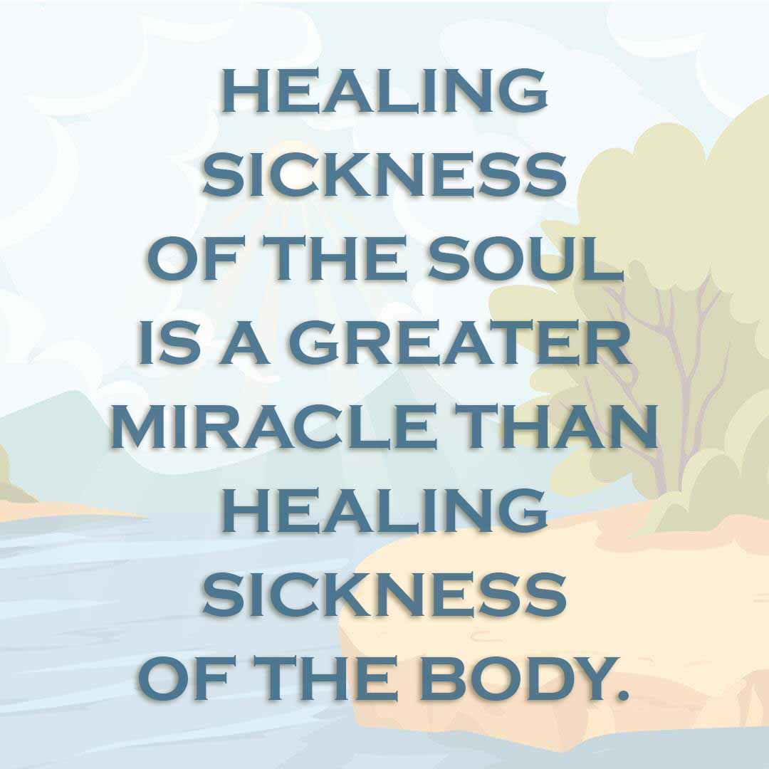 Meme: Healing sickness of the soul is a greater miracle than healing sickness of the body.