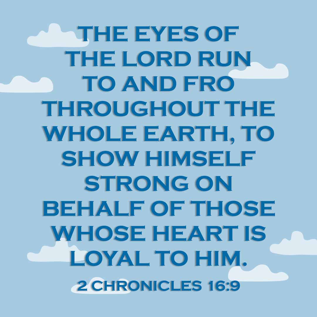 Meme: The eyes of the Lord run to and fro throughout the whole earth, to show Himself strong on behalf of those whose heart is loyal to Him. 2 Chronicles 16:9