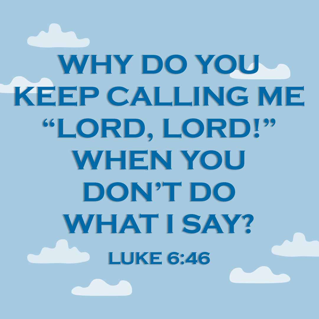 Meme: Why do you keep calling me "Lord, Lord!" when you don't do what I say? Luke 6:46