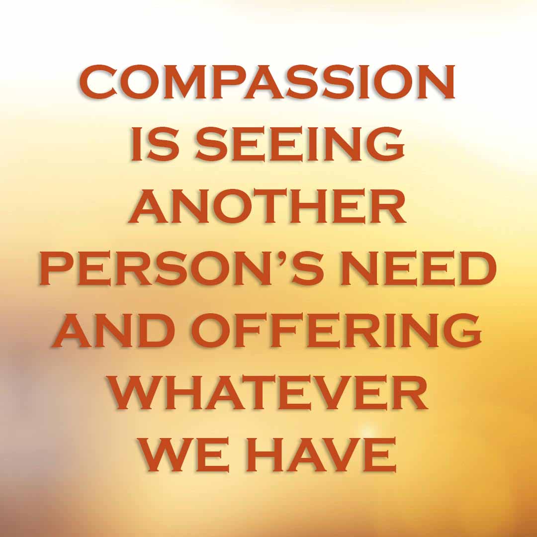 Meme: Compassion is seeing another person's need and offering whatever we have