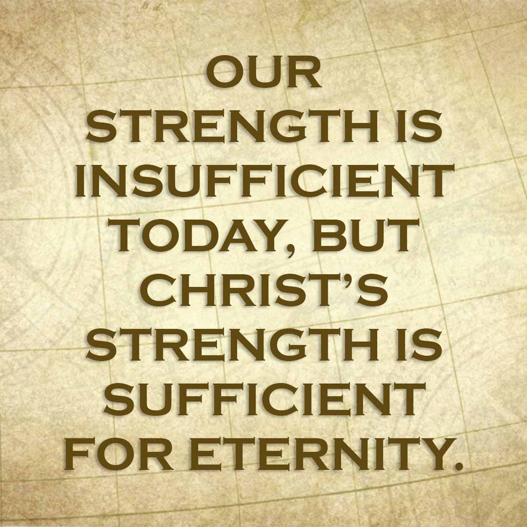 Meme: Our strength is insufficient today, but Christ's strength is sufficient for eternity.