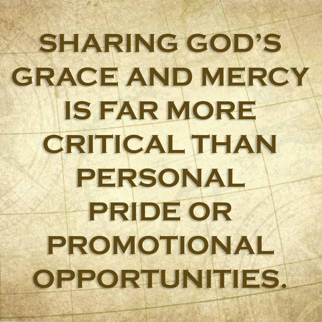Meme: Sharing God's grace and mercy is far more critical than personal pride or promotional opportunities.
