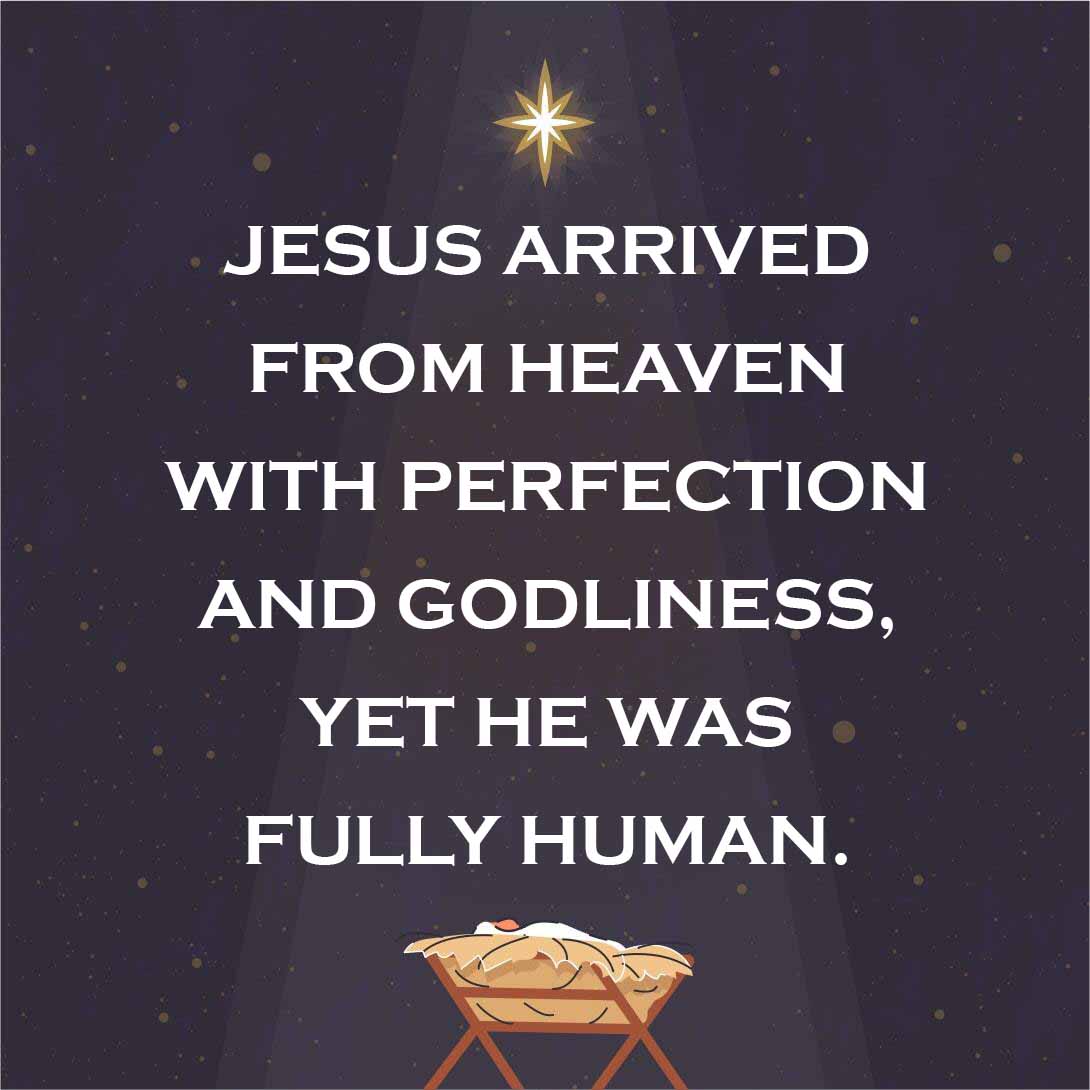 Jesus arrived from heaven with perfection and godliness, yet He was fully human.
