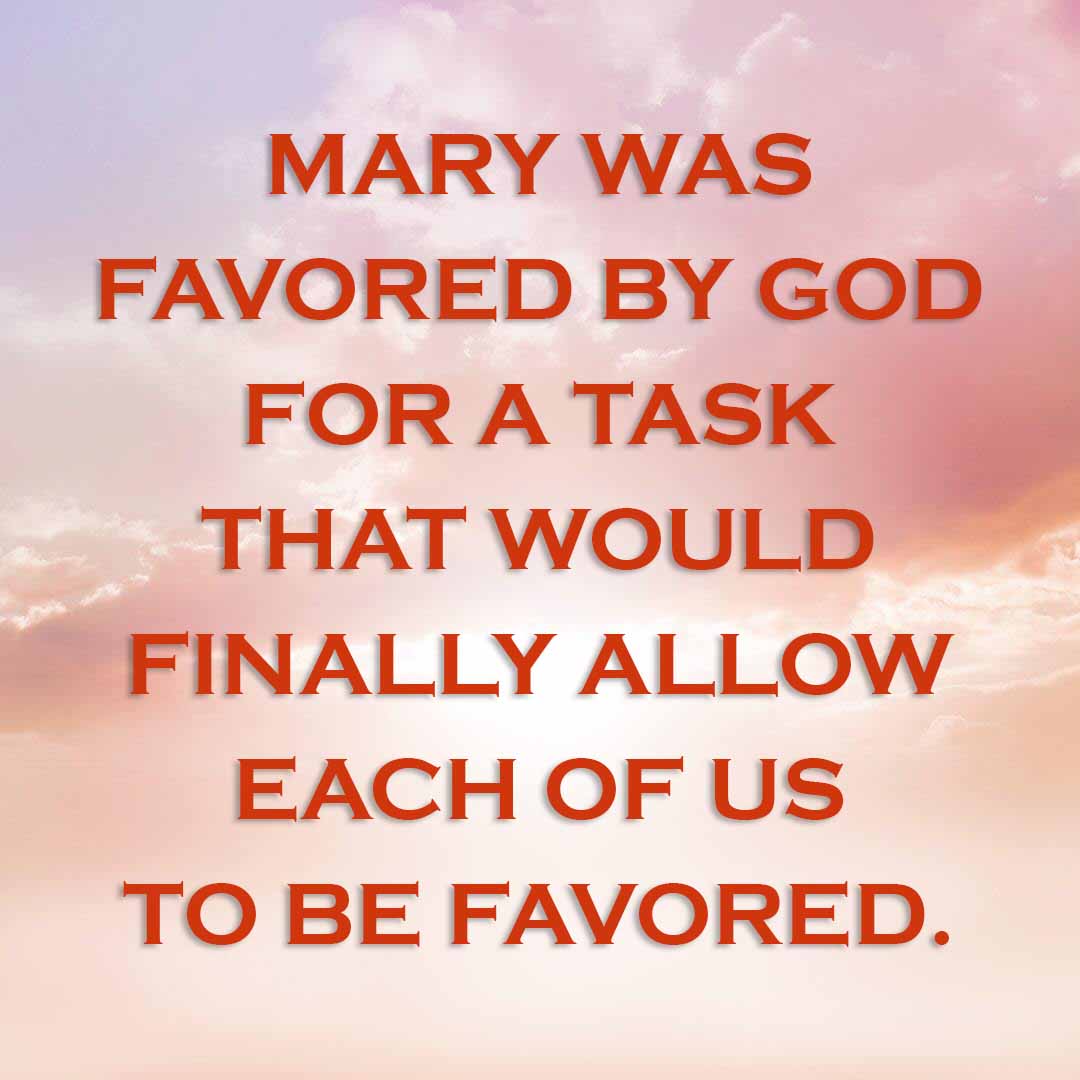 Meme: Mary was favored by God for a task that would finally allow each of us to be favored.