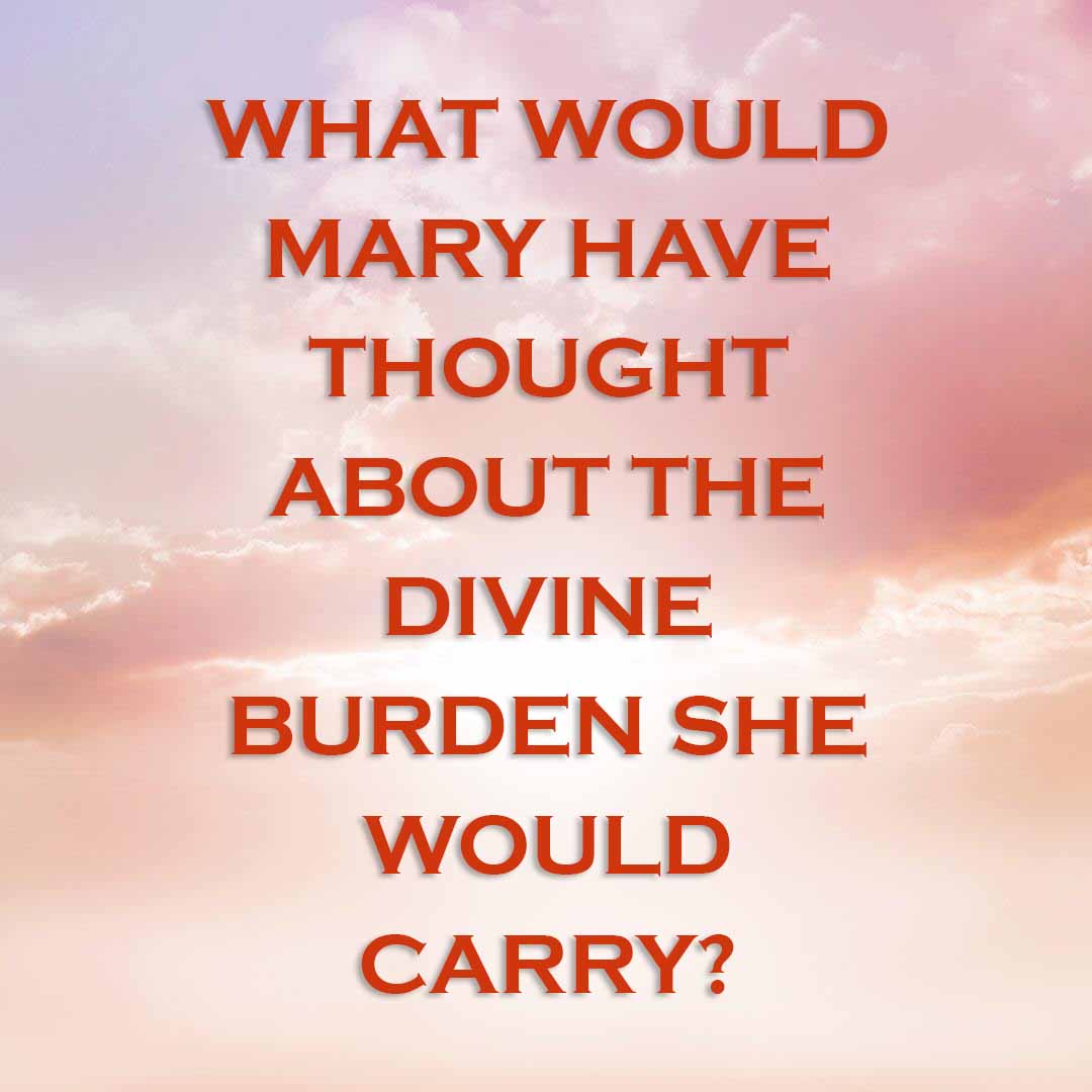 Meme: What would Mary have thought about the divine burden she would carry?