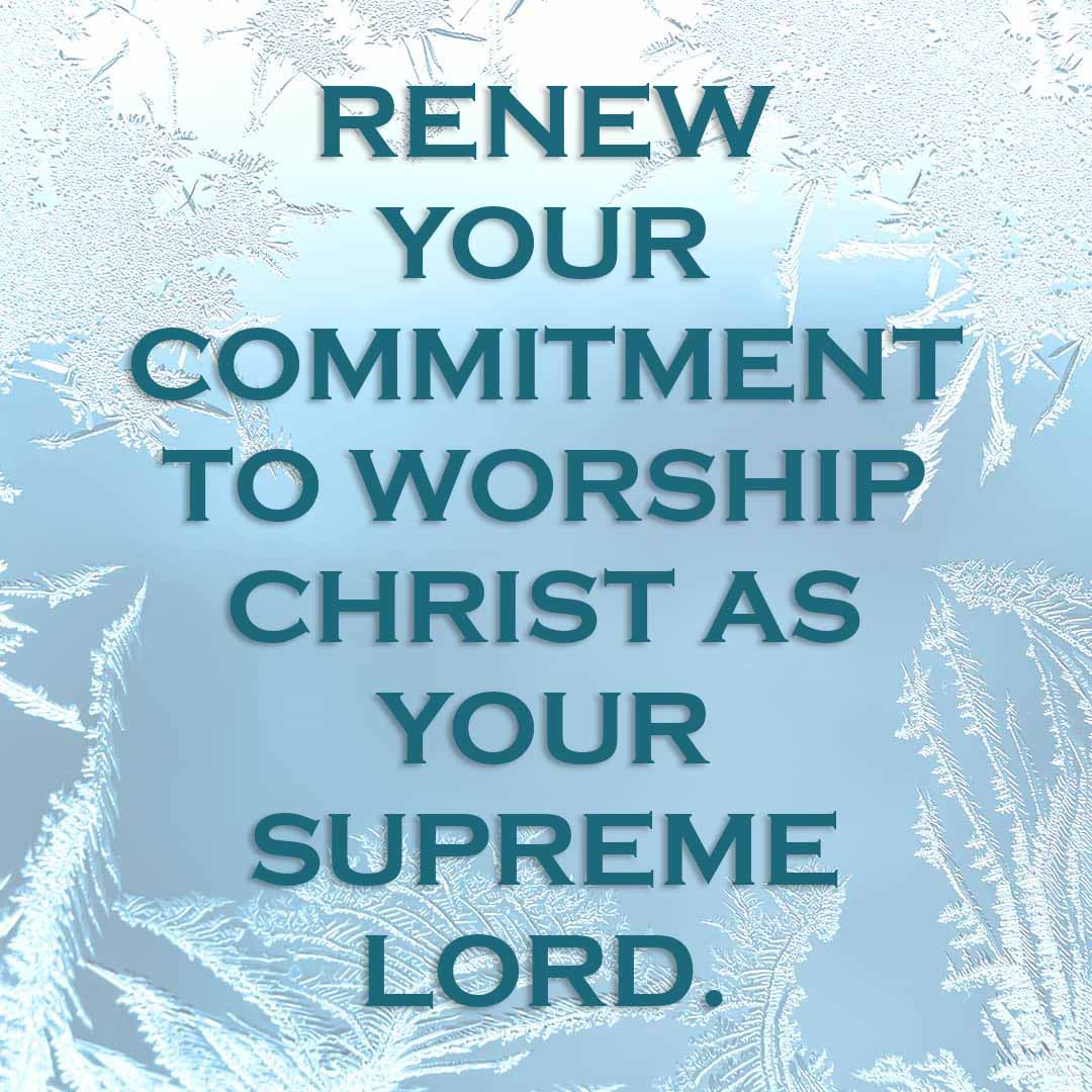 Meme: Renew your commitment to worship Christ as your supreme Lord.