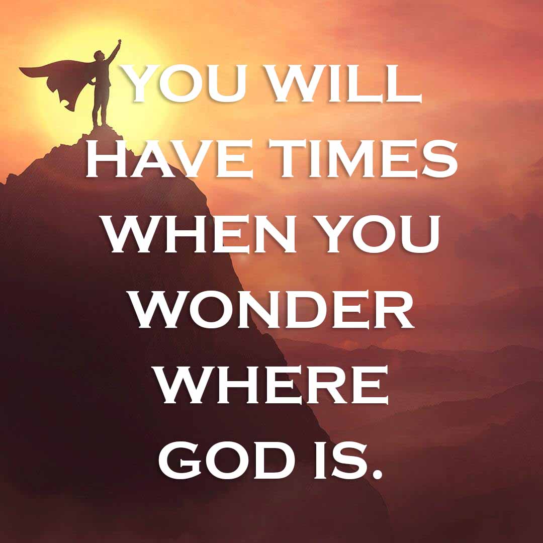 Meme: You will have times when you wonder where God is.