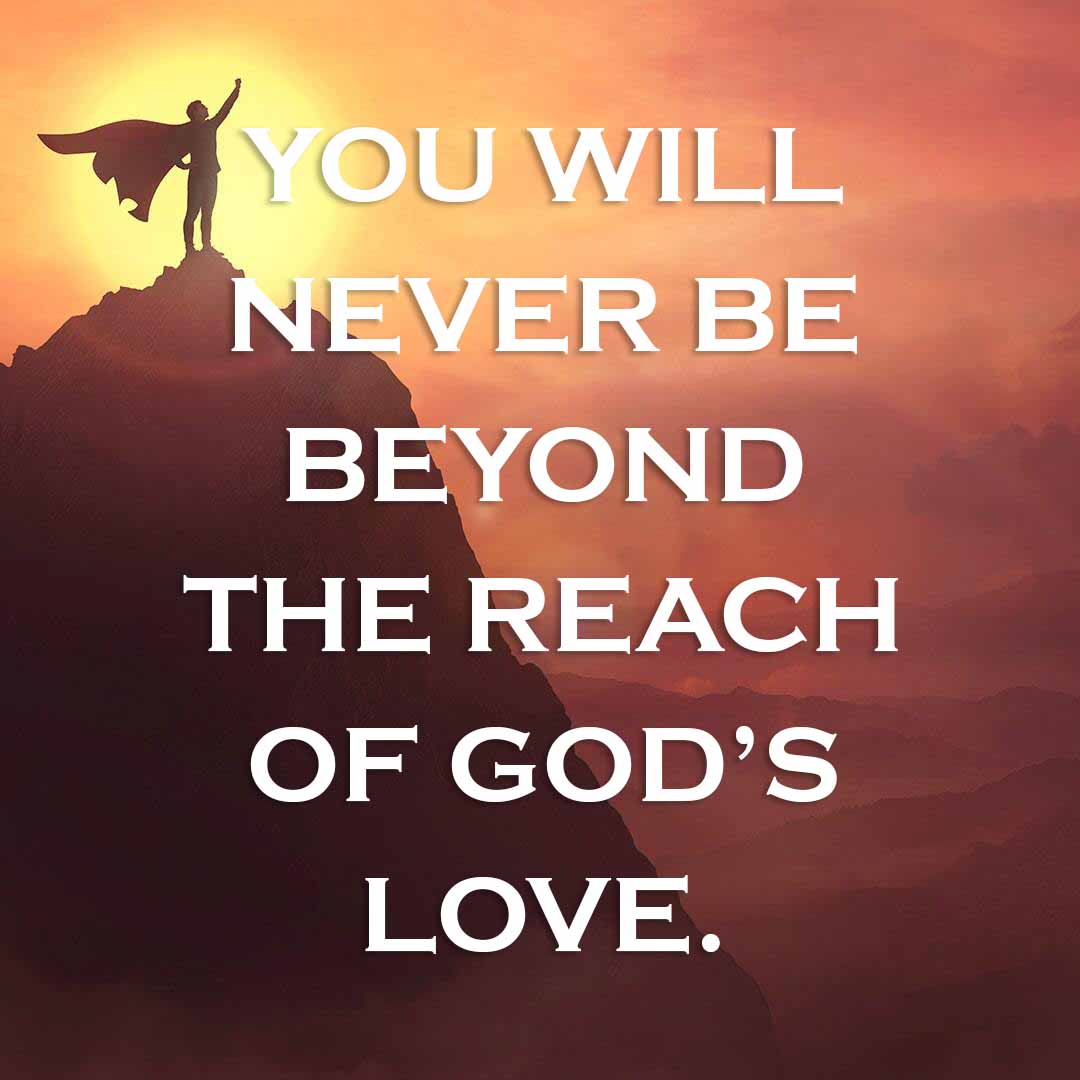 Meme: You will never be beyond the reach of God's love.
