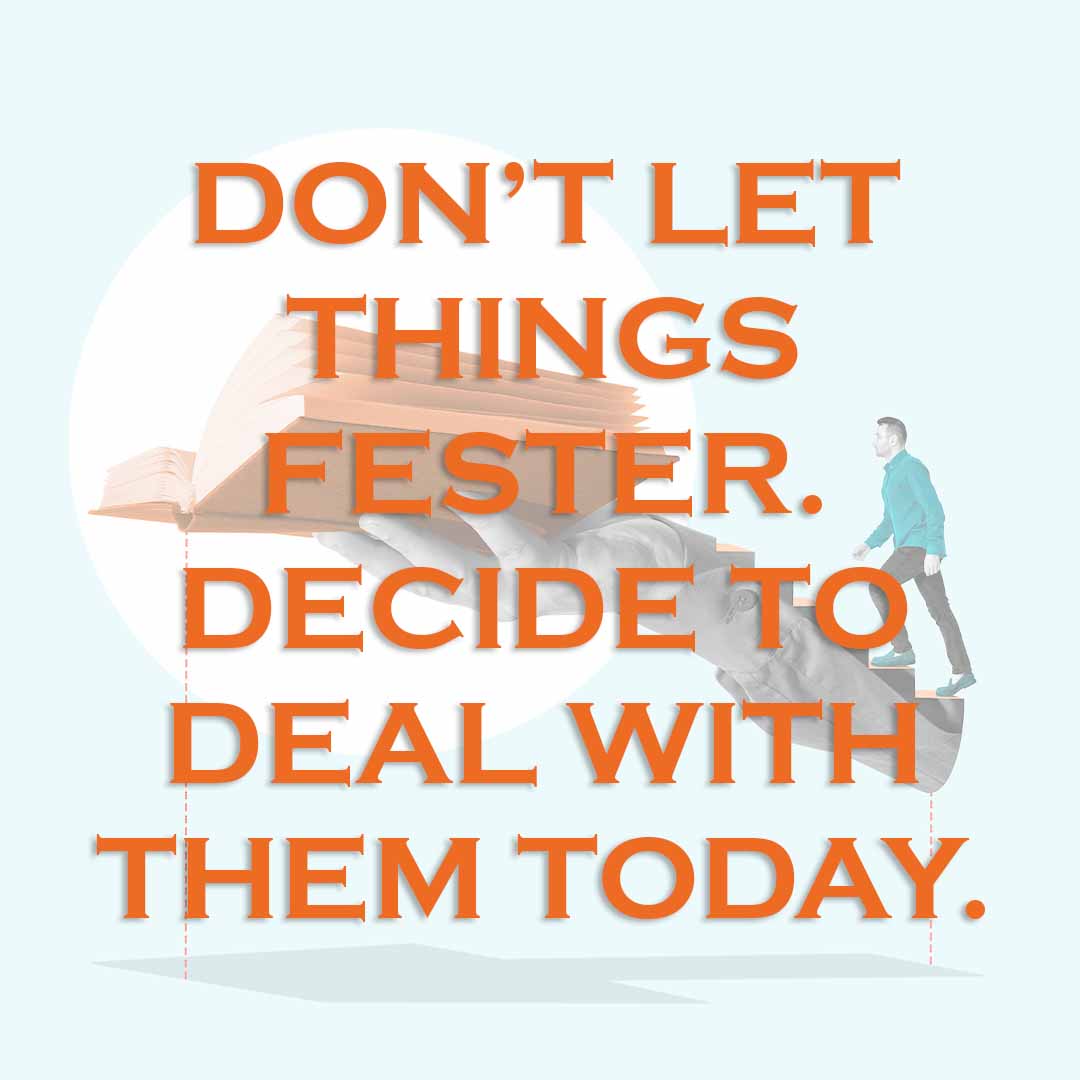 Meme: Don't let things fester. Decide to deal with them today.