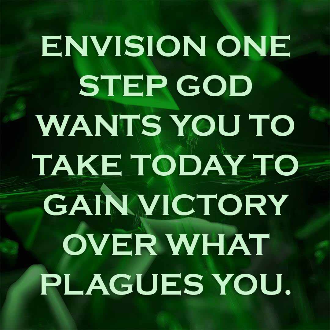Meme: Envision one step God wants you to take today to gain victory over what plagues you.
