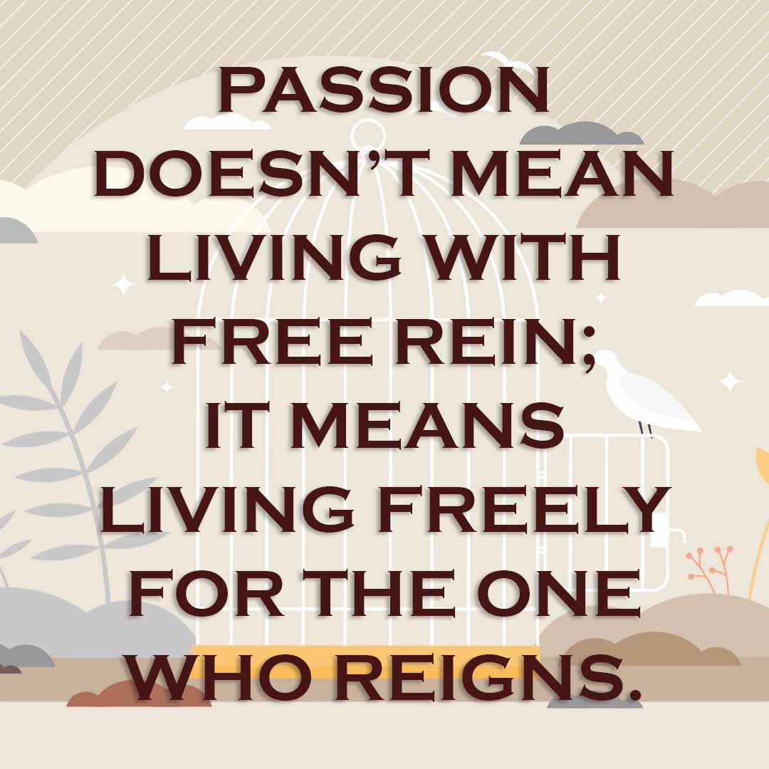 Meme: Passion doesn't mean living with free rein; It means living freely for the One who reigns.