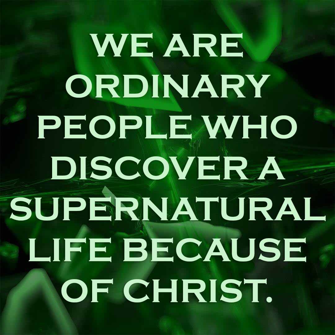 Meme: We are ordinary people who discover a supernatural life because of Christ.