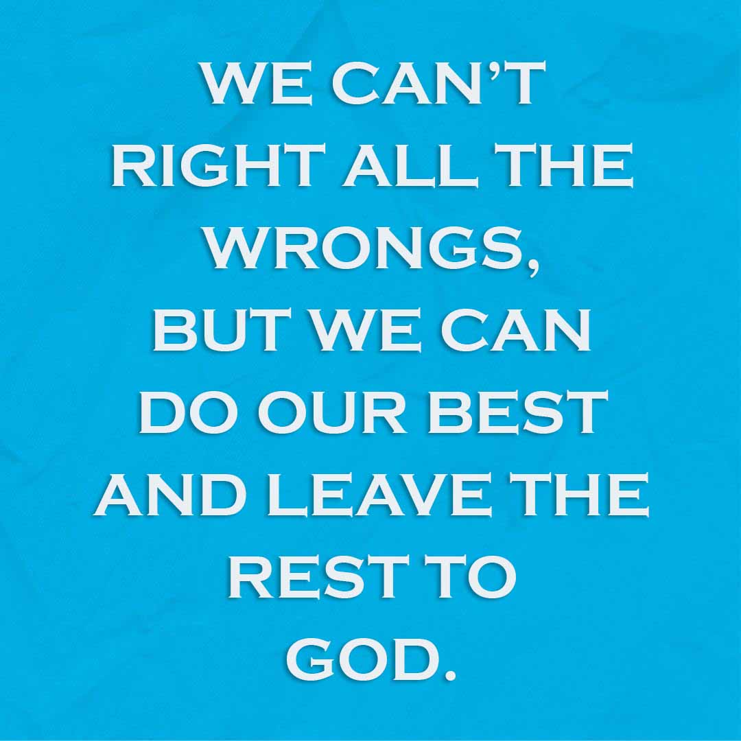 Meme: We can't right all the wrongs, but we can do our best and leave the rest to God.