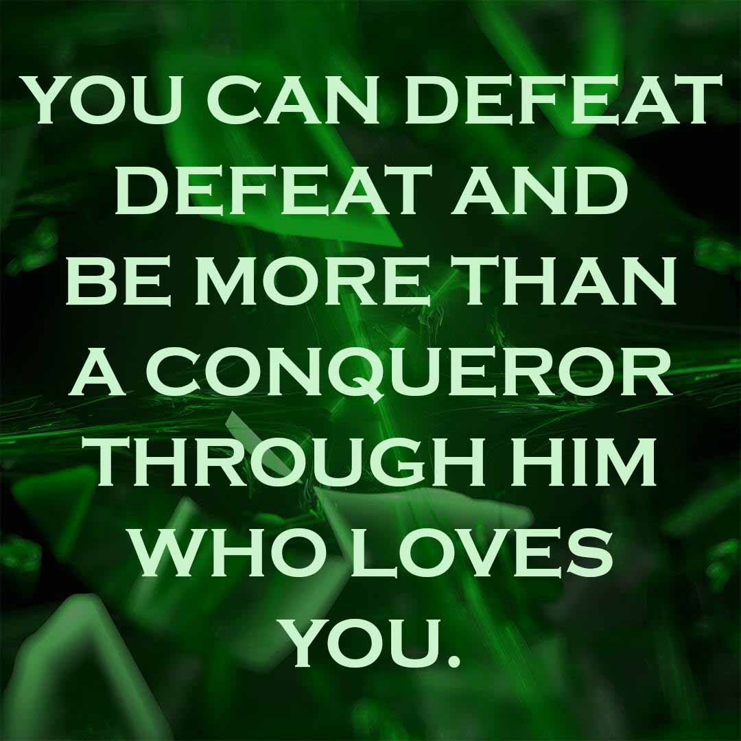Meme: You can defeat defeat and be more than a conqueror through Him who loves you.