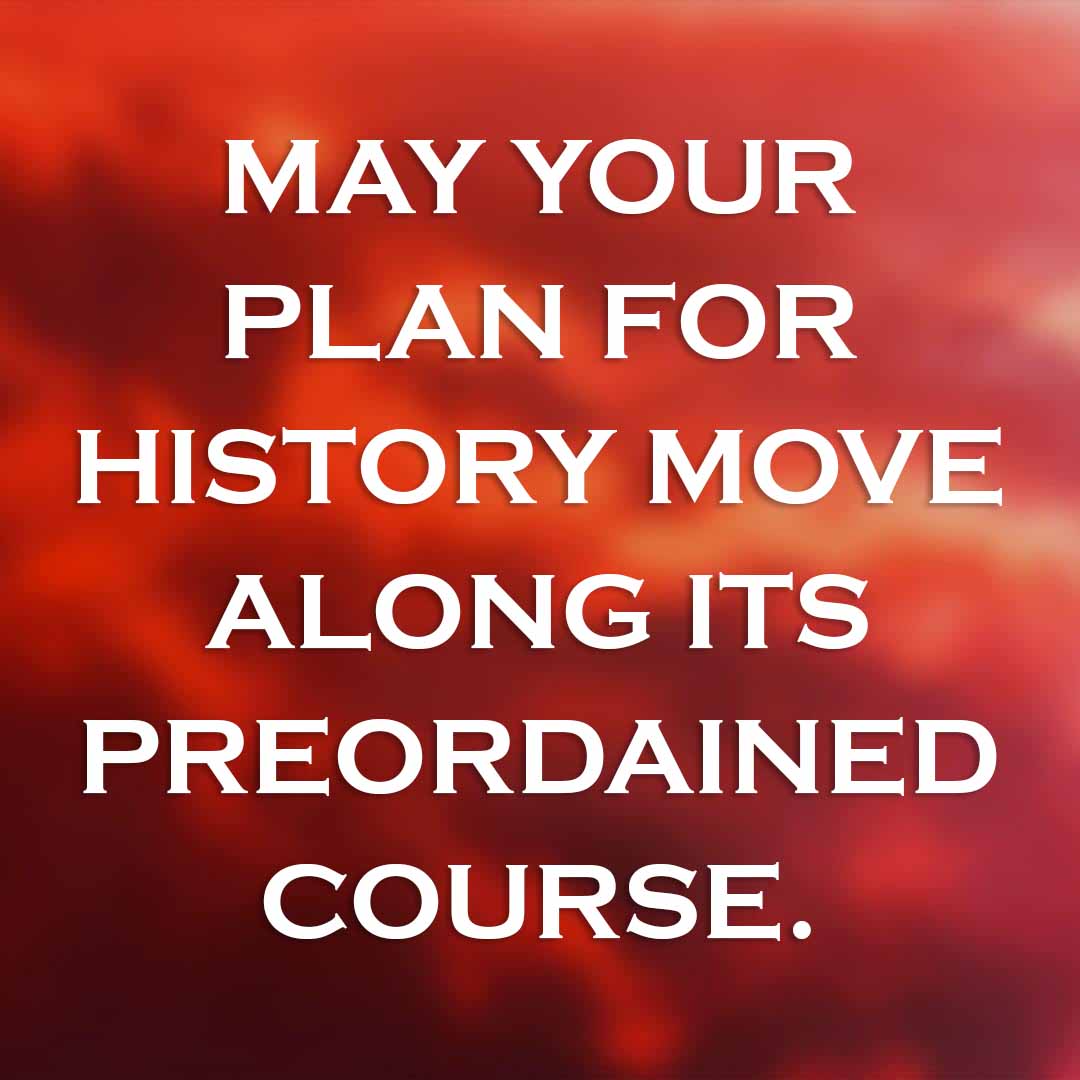 Meme: May Your plan for history move along its preordained course.