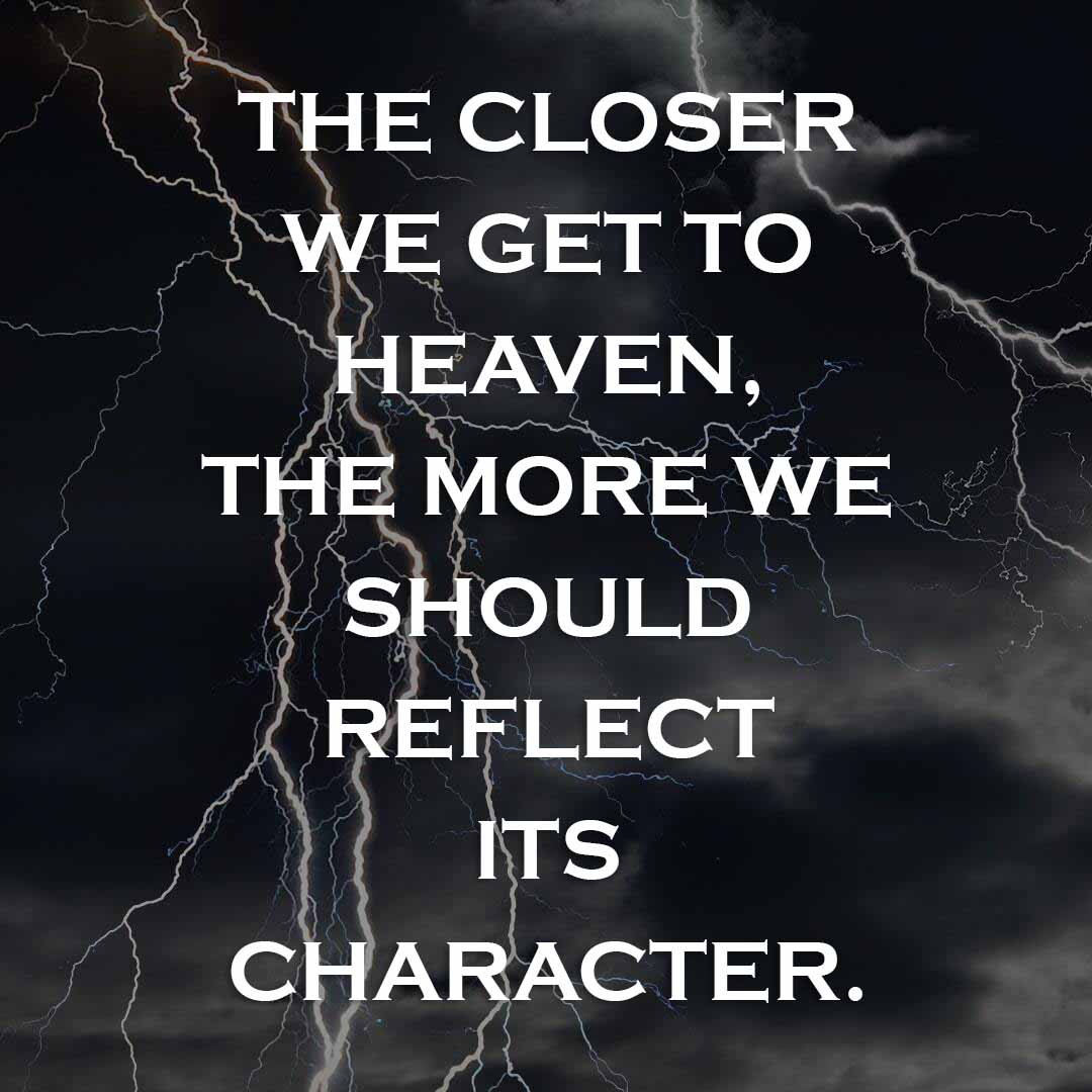 Meme: The closer we get to heaven, the more we should reflect its character.