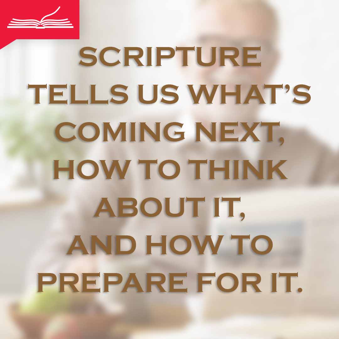 Meme: Scripture tell us what's coming next, how to think about it, and how to prepare for it.